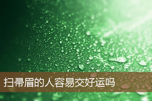 扫帚眉的人容易交好运吗 扫帚眉的人容易交好运吗