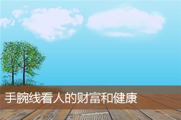 手腕线看人的财富和健康 手腕线看人的财富和健康