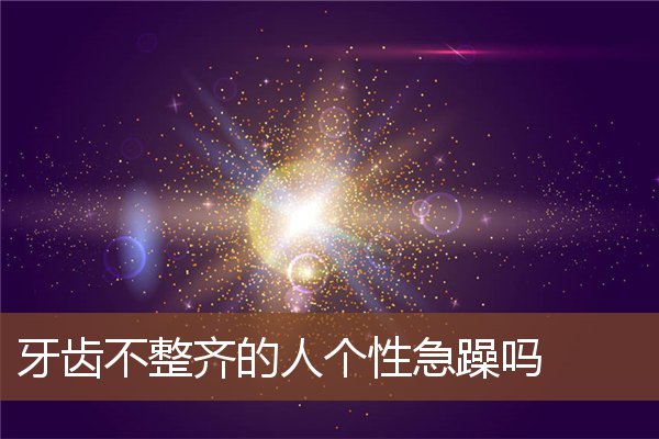 牙齿不整齐的人个性急躁吗 牙齿不整齐的人个性急躁吗
