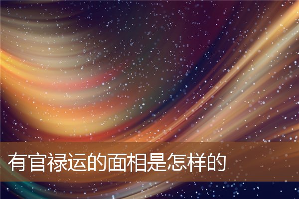 有官禄运的面相是怎样的 有官禄运的面相是怎样的
