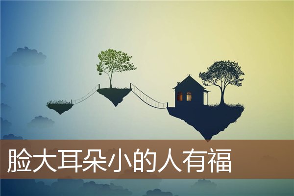 脸大耳朵小的人有福 脸大耳朵小的人有福