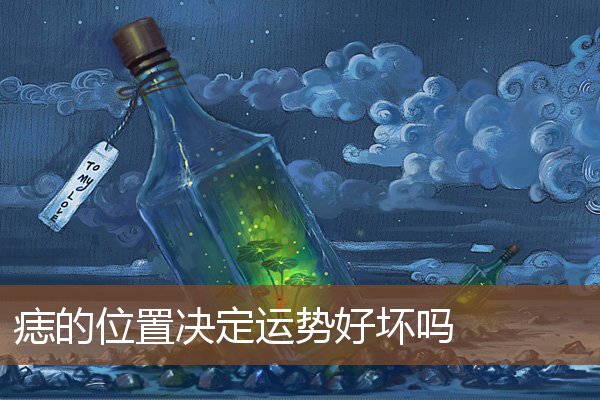 痣的位置决定运势好坏吗 痣的位置决定运势好坏吗