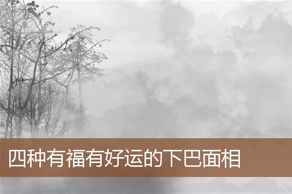 四种有福有好运的下巴面相 四种有福有好运的下巴面相