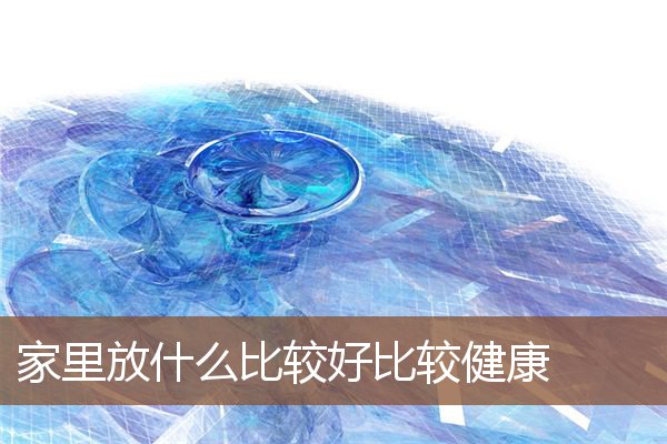 家里放什么比较好比较健康 家里放什么比较好比较健康