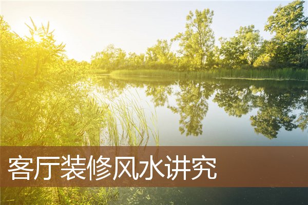 客厅装修风水讲究 客厅装修风水讲究