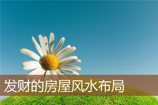 发财的房屋风水布局 发财的房屋风水布局
