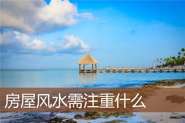房屋风水需注重什么 房屋风水需注重什么