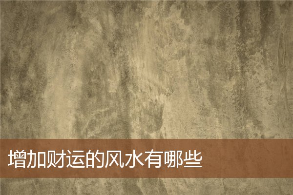 增加财运的风水有哪些 增加财运的风水有哪些