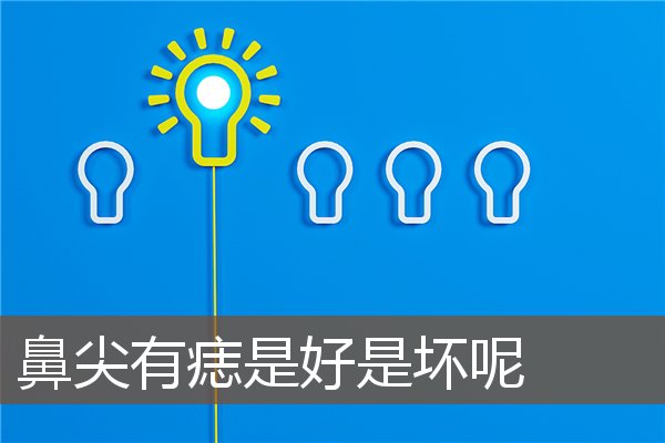 鼻尖有痣是好是坏呢 鼻尖有痣是好是坏呢
