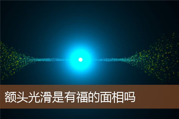 额头光滑是有福的面相吗 额头光滑是有福的面相吗