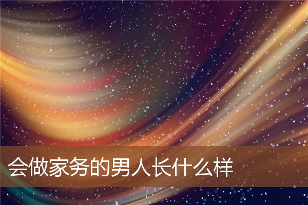 会做家务的男人长什么样 会做家务的男人长什么样