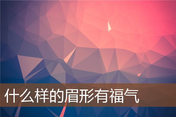 什么样的眉形有福气 什么样的眉形有福气