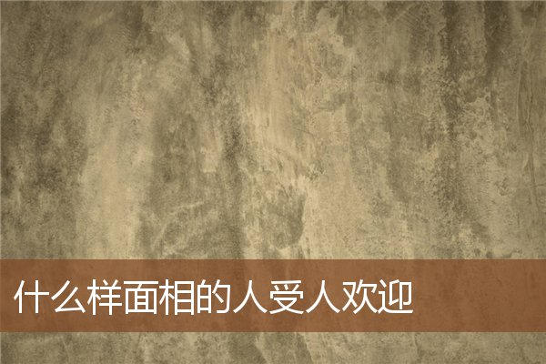 什么样面相的人受人欢迎 什么样面相的人受人欢迎