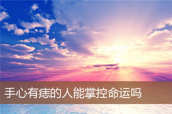 手心有痣的人能掌控命运吗 手心有痣的人能掌控命运吗