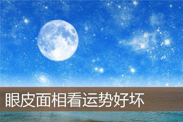 眼皮面相看运势好坏 眼皮面相看运势好坏