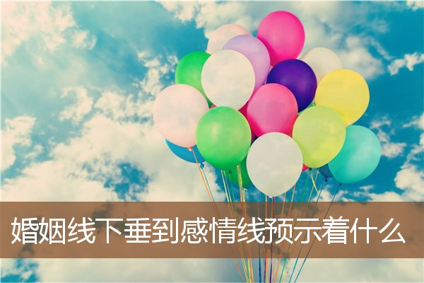 婚姻线下垂到感情线预示着什么 婚姻线下垂到感情线预示着什么