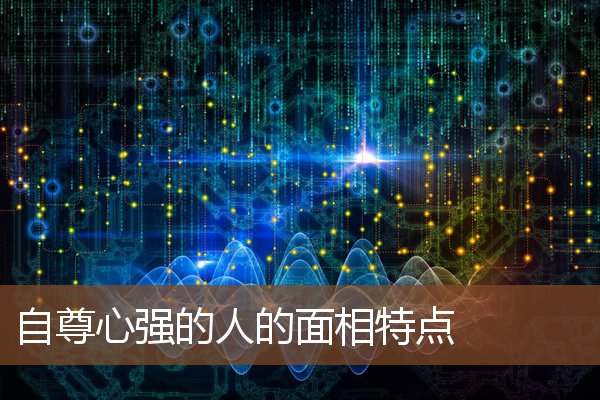 自尊心强的人的面相特点 自尊心强的人的面相特点