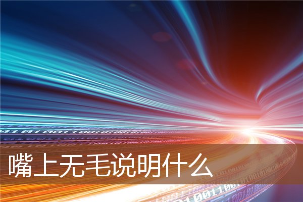 嘴上无毛说明什么 嘴上无毛说明什么