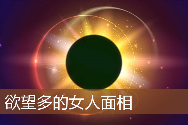 欲望多的女人面相 欲望多的女人面相