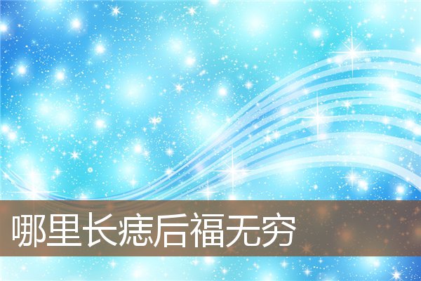 哪里长痣后福无穷 哪里长痣后福无穷