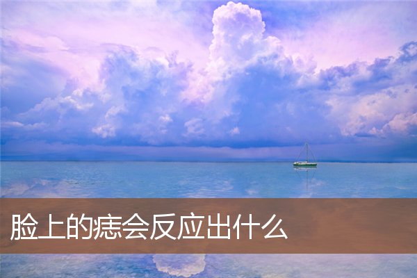 脸上的痣会反应出什么 脸上的痣会反应出什么