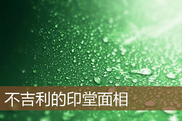 不吉利的印堂面相 不吉利的印堂面相