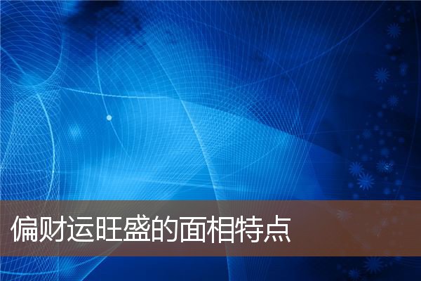偏财运旺盛的面相特点 偏财运旺盛的面相特点