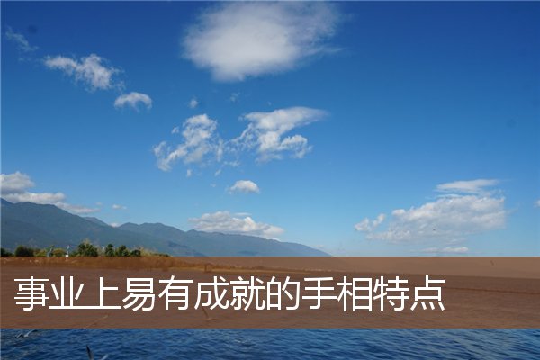 事业上易有成就的手相特点 事业上易有成就的手相特点