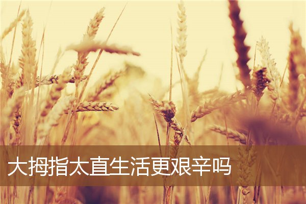 大拇指太直生活更艰辛吗 大拇指太直生活更艰辛吗