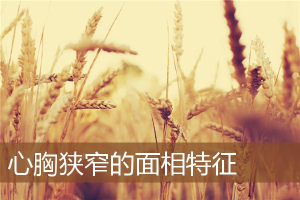 心胸狭窄的面相特征 心胸狭窄的面相特征