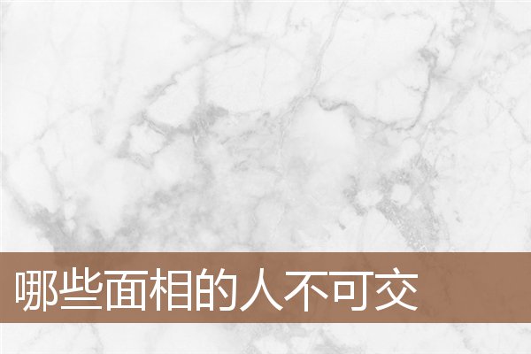 哪些面相的人不可交 哪些面相的人不可交