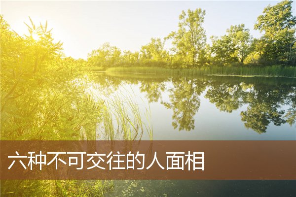 六种不可交往的人面相 六种不可交往的人面相