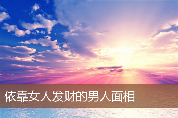 依靠女人发财的男人面相 依靠女人发财的男人面相