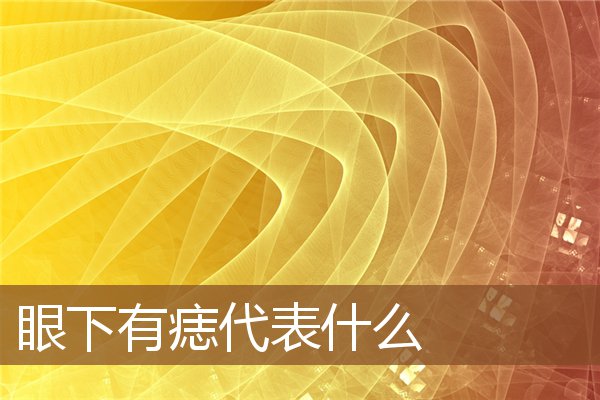 眼下有痣代表什么 眼下有痣代表什么
