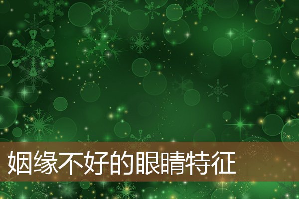 姻缘不好的眼睛特征 姻缘不好的眼睛特征