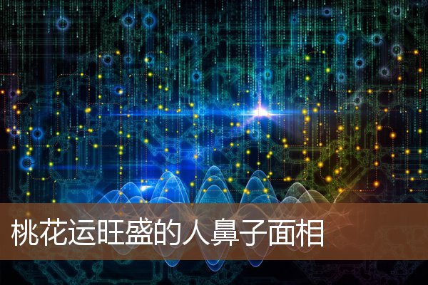 桃花运旺盛的人鼻子面相 桃花运旺盛的人鼻子面相