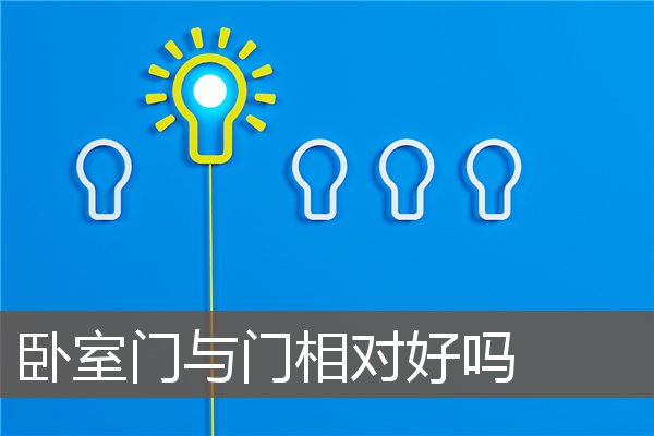 卧室门与门相对好吗 卧室门与门相对好吗