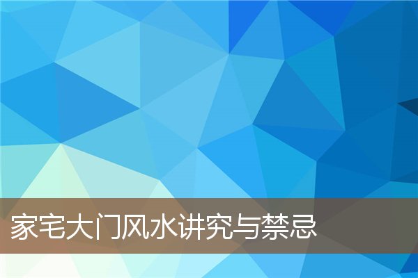 家宅大门风水讲究与禁忌 家宅大门风水讲究与禁忌