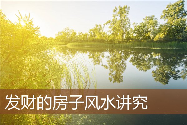 发财的房子风水讲究 发财的房子风水讲究