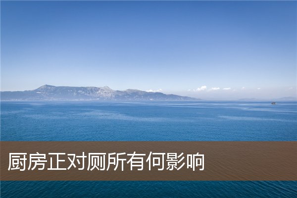 厨房正对厕所有何影响 厨房正对厕所有何影响