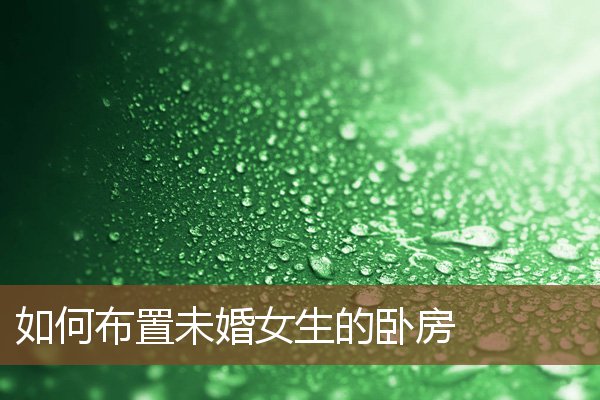 如何布置未婚女生的卧房 如何布置未婚女生的卧房