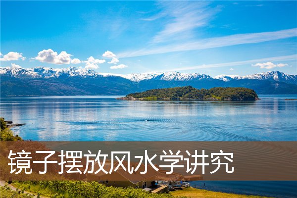 镜子摆放风水学讲究 镜子摆放风水学讲究