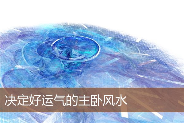 决定好运气的主卧风水 决定好运气的主卧风水