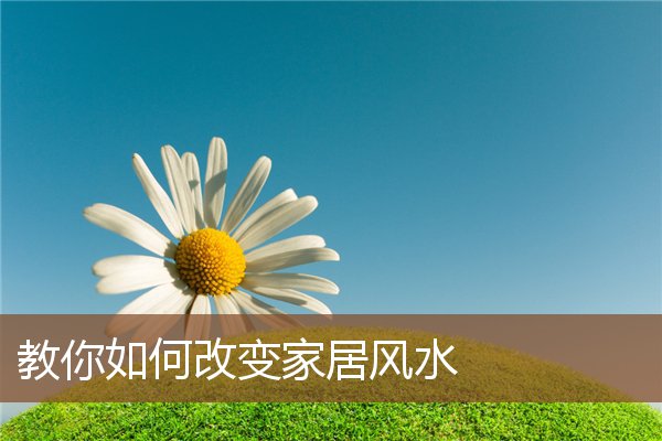 教你如何改变家居风水 教你如何改变家居风水