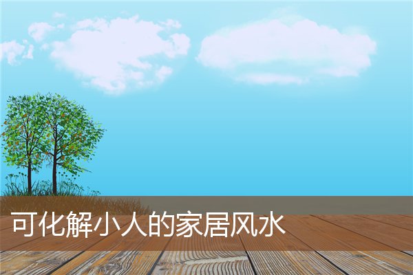 可化解小人的家居风水 可化解小人的家居风水