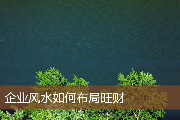企业风水如何布局旺财 企业风水如何布局旺财