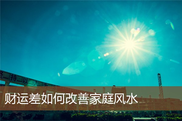 财运差如何改善家庭风水 财运差如何改善家庭风水