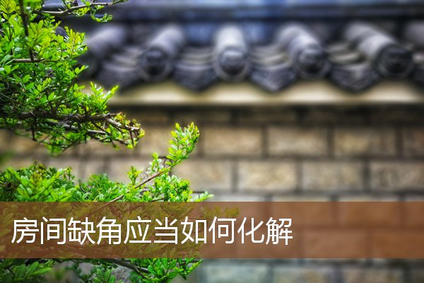 房间缺角应当如何化解 房间缺角应当如何化解