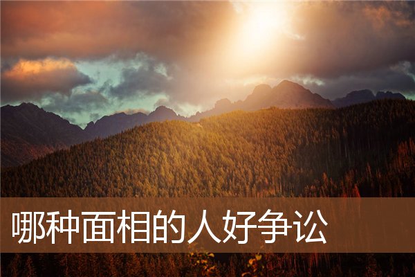 哪种面相的人好争讼 哪种面相的人好争讼