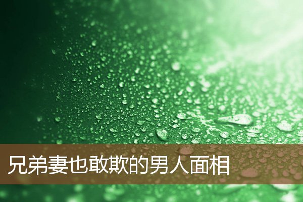 兄弟妻也敢欺的男人面相 兄弟妻也敢欺的男人面相